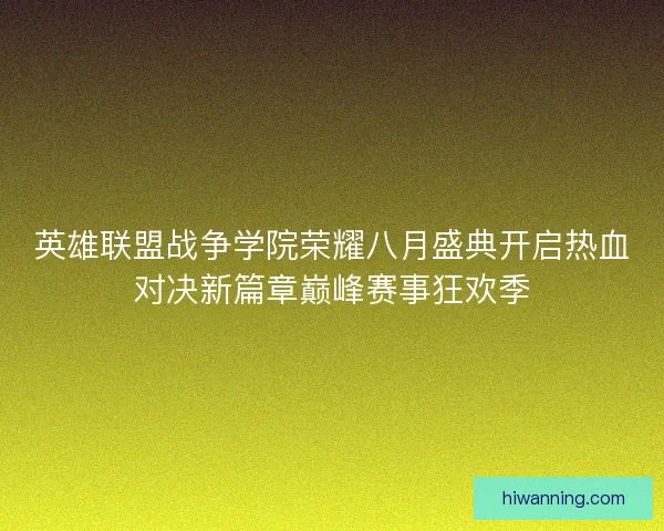 英雄联盟战争学院荣耀八月盛典开启热血对决新篇章巅峰赛事狂欢季